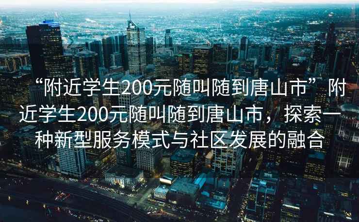 “附近學(xué)生200元隨叫隨到唐山市”附近學(xué)生200元隨叫隨到唐山市，探索一種新型服務(wù)模式與社區(qū)發(fā)展的融合