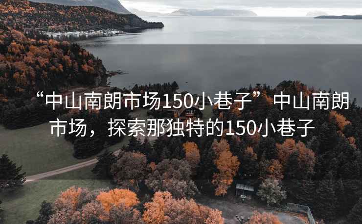 “中山南朗市場150小巷子”中山南朗市場，探索那獨特的150小巷子