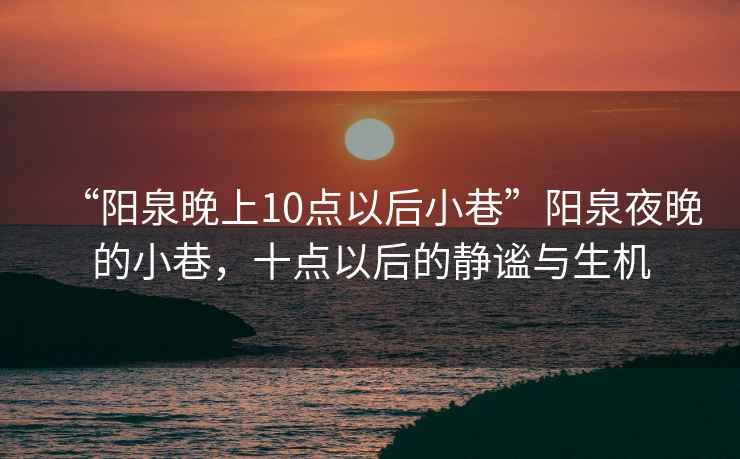 “陽泉晚上10點以后小巷”陽泉夜晚的小巷，十點以后的靜謐與生機