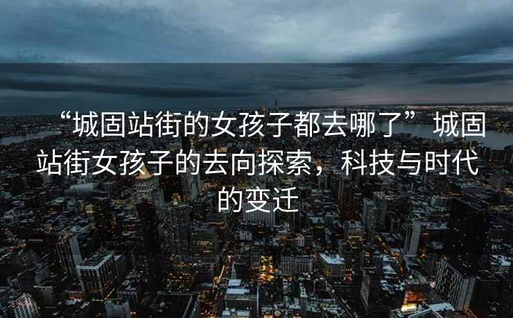 “城固站街的女孩子都去哪了”城固站街女孩子的去向探索，科技與時代的變遷