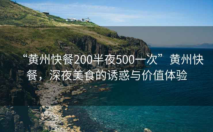 “黃州快餐200半夜500一次”黃州快餐，深夜美食的誘惑與價(jià)值體驗(yàn)