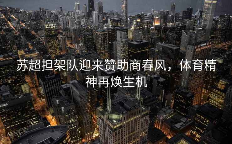蘇超擔(dān)架隊(duì)迎來(lái)贊助商春風(fēng)，體育精神再煥生機(jī)