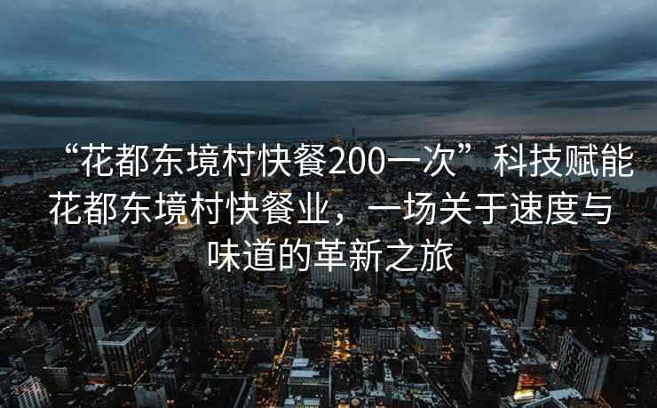 “花都東境村快餐200一次”科技賦能花都東境村快餐業(yè)，一場關(guān)于速度與味道的革新之旅