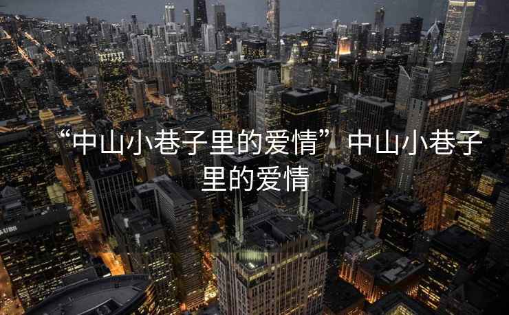 “中山小巷子里的愛情”中山小巷子里的愛情