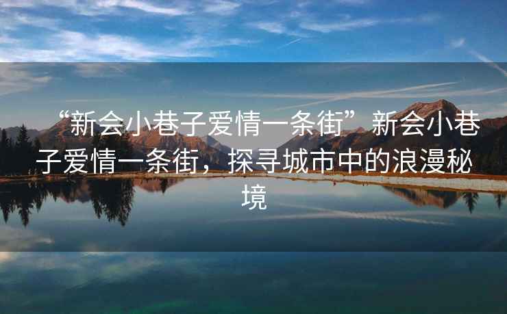 “新會小巷子愛情一條街”新會小巷子愛情一條街，探尋城市中的浪漫秘境