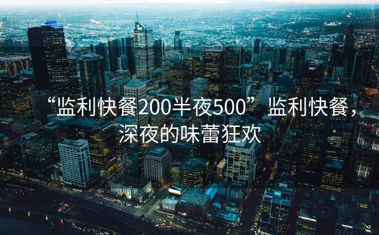“監(jiān)利快餐200半夜500”監(jiān)利快餐，深夜的味蕾狂歡