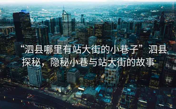 “泗縣哪里有站大街的小巷子”泗縣探秘，隱秘小巷與站大街的故事