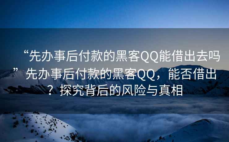 “先辦事后付款的黑客QQ能借出去嗎”先辦事后付款的黑客QQ，能否借出？探究背后的風(fēng)險與真相