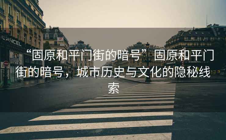 “固原和平門街的暗號(hào)”固原和平門街的暗號(hào)，城市歷史與文化的隱秘線索