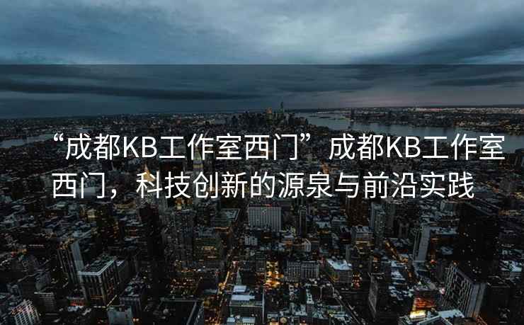 “成都KB工作室西門”成都KB工作室西門，科技創(chuàng)新的源泉與前沿實(shí)踐