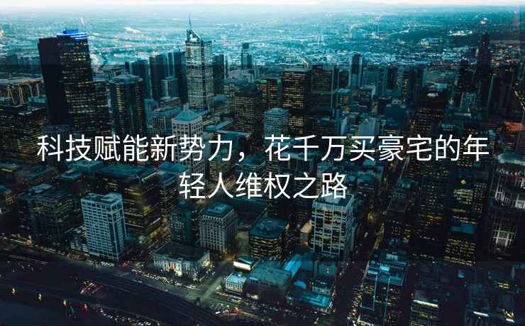 科技賦能新勢力，花千萬買豪宅的年輕人維權(quán)之路