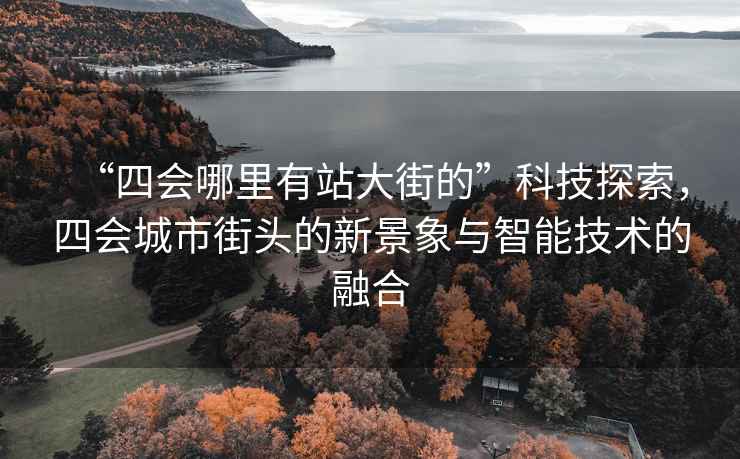 “四會(huì)哪里有站大街的”科技探索，四會(huì)城市街頭的新景象與智能技術(shù)的融合