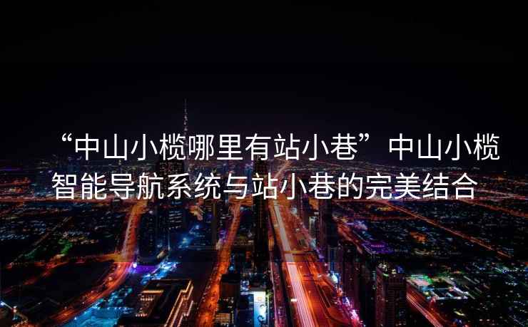 “中山小欖哪里有站小巷”中山小欖智能導(dǎo)航系統(tǒng)與站小巷的完美結(jié)合