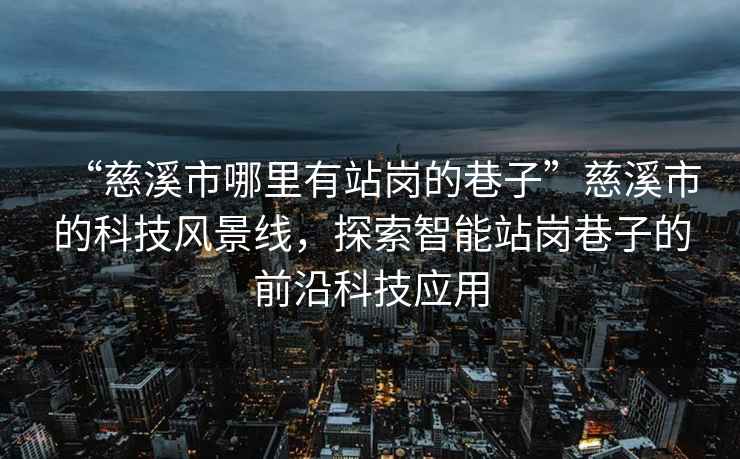 “慈溪市哪里有站崗的巷子”慈溪市的科技風(fēng)景線，探索智能站崗巷子的前沿科技應(yīng)用