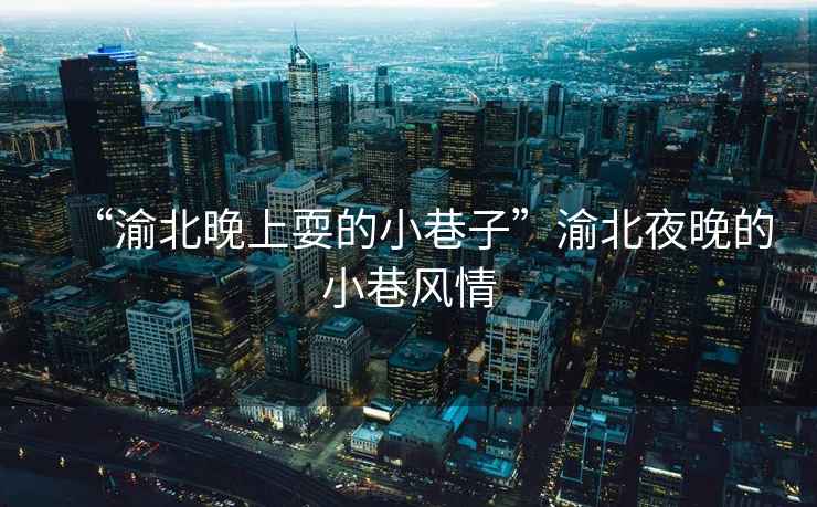 “渝北晚上耍的小巷子”渝北夜晚的小巷風情