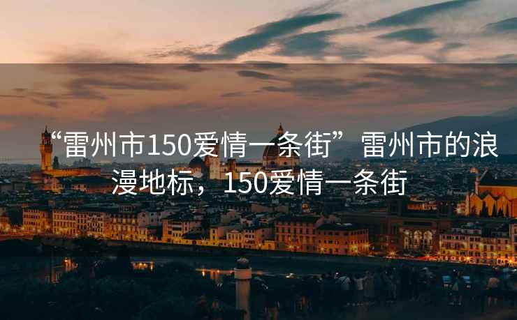 “雷州市150愛(ài)情一條街”雷州市的浪漫地標(biāo)，150愛(ài)情一條街