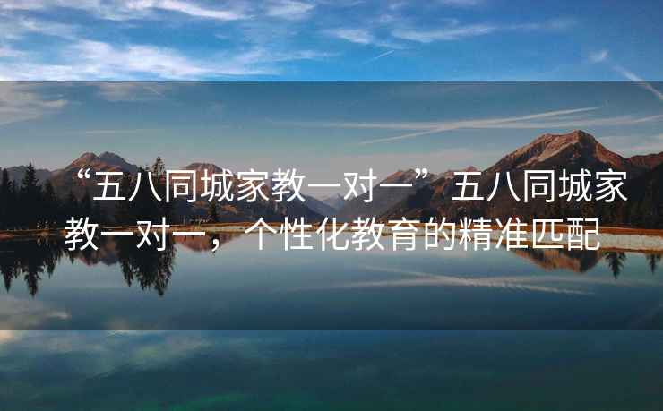 “五八同城家教一對一”五八同城家教一對一，個(gè)性化教育的精準(zhǔn)匹配