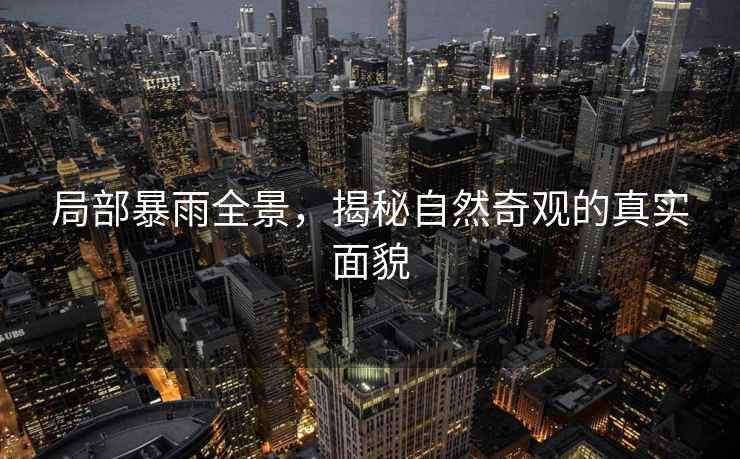 局部暴雨全景，揭秘自然奇觀的真實面貌