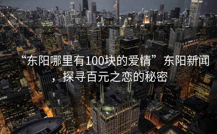 “東陽哪里有100塊的愛情”東陽新聞，探尋百元之戀的秘密