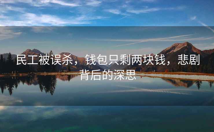 民工被誤殺，錢包只剩兩塊錢，悲劇背后的深思