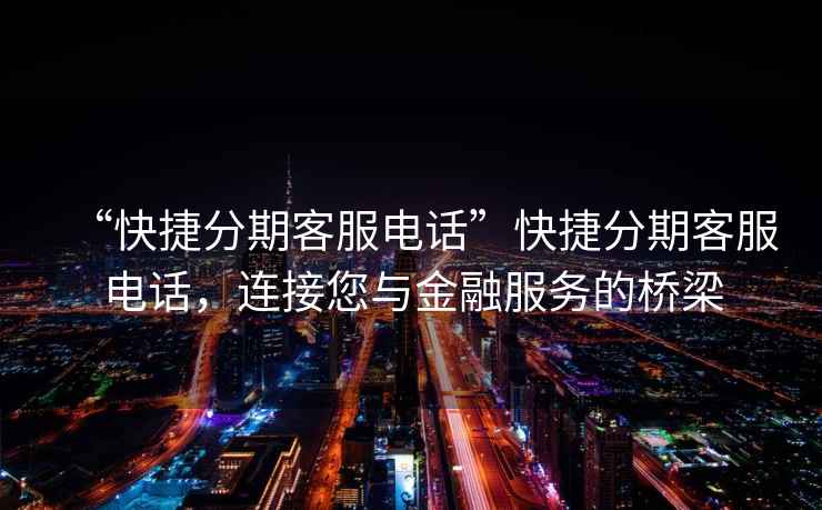 “快捷分期客服電話”快捷分期客服電話，連接您與金融服務(wù)的橋梁