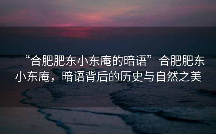 “合肥肥東小東庵的暗語”合肥肥東小東庵，暗語背后的歷史與自然之美