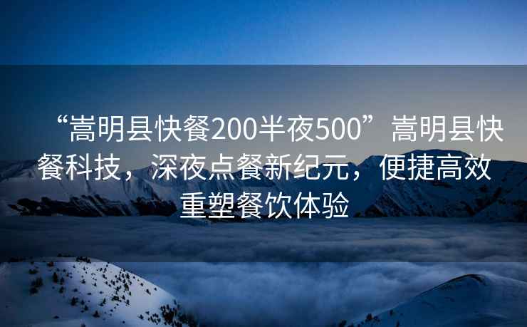 “嵩明縣快餐200半夜500”嵩明縣快餐科技，深夜點餐新紀元，便捷高效重塑餐飲體驗