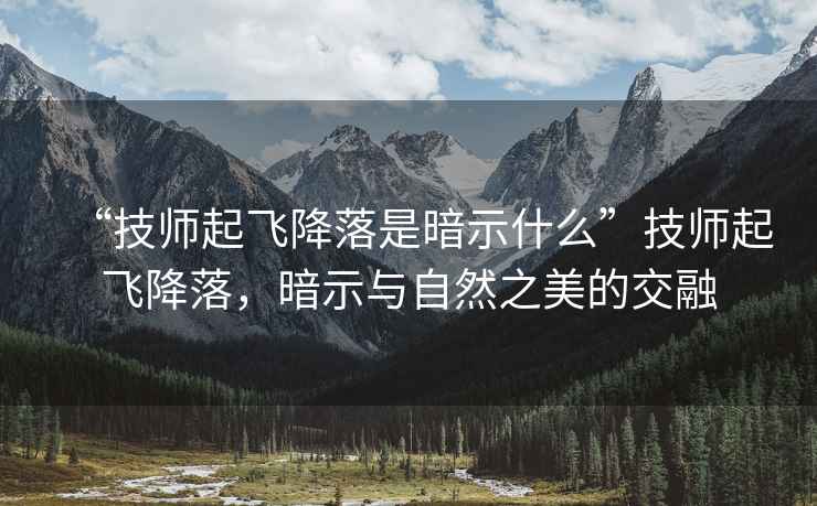 “技師起飛降落是暗示什么”技師起飛降落，暗示與自然之美的交融