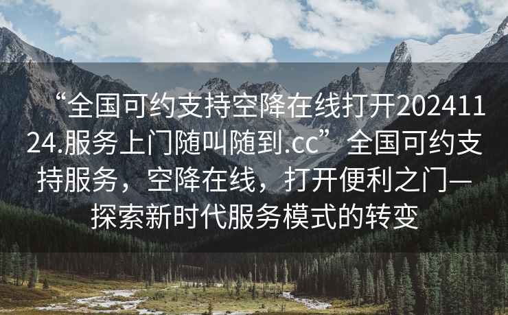 “全國可約支持空降在線打開20241124.服務(wù)上門隨叫隨到.cc”全國可約支持服務(wù)，空降在線，打開便利之門—探索新時代服務(wù)模式的轉(zhuǎn)變