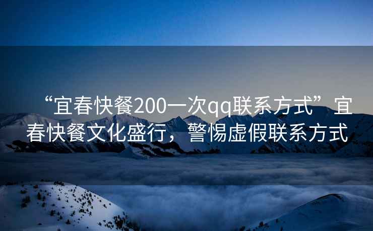 “宜春快餐200一次qq聯(lián)系方式”宜春快餐文化盛行，警惕虛假聯(lián)系方式