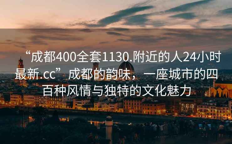 “成都400全套1130.附近的人24小時(shí)最新.cc”成都的韻味，一座城市的四百種風(fēng)情與獨(dú)特的文化魅力