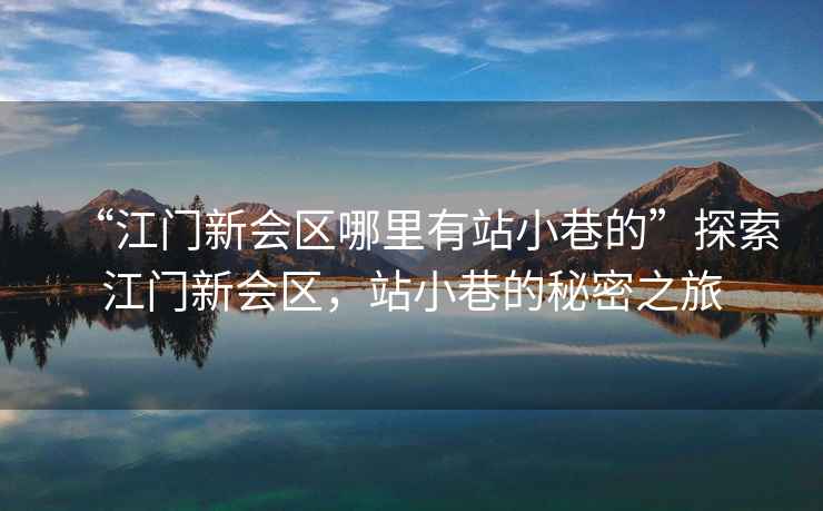 “江門新會區(qū)哪里有站小巷的”探索江門新會區(qū)，站小巷的秘密之旅