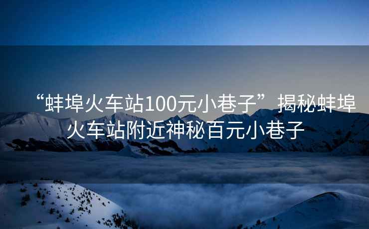 “蚌埠火車站100元小巷子”揭秘蚌埠火車站附近神秘百元小巷子
