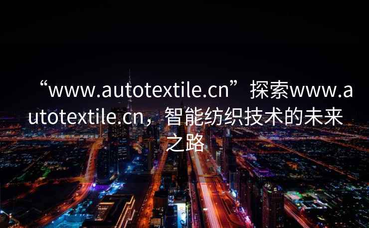 “www.autotextile.cn”探索www.autotextile.cn，智能紡織技術(shù)的未來之路