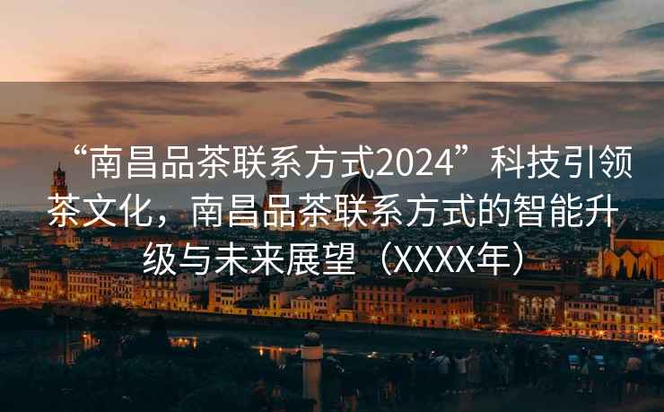 “南昌品茶聯(lián)系方式2024”科技引領(lǐng)茶文化，南昌品茶聯(lián)系方式的智能升級(jí)與未來(lái)展望（XXXX年）