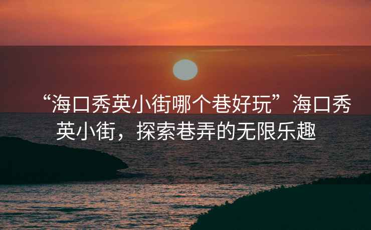 “?？谛阌⑿〗帜膫€(gè)巷好玩”?？谛阌⑿〗?，探索巷弄的無(wú)限樂(lè)趣