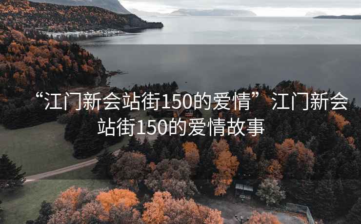 “江門新會(huì)站街150的愛情”江門新會(huì)站街150的愛情故事