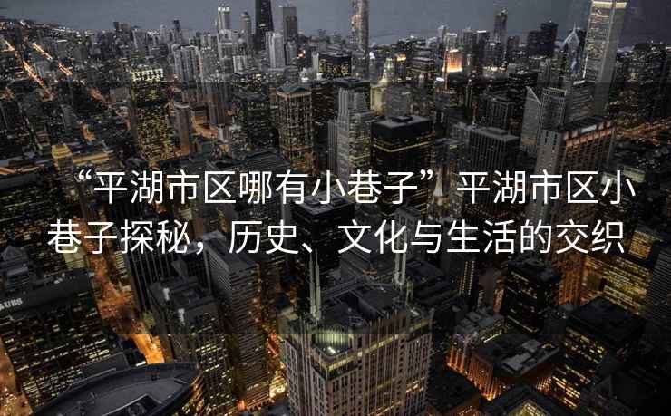 “平湖市區(qū)哪有小巷子”平湖市區(qū)小巷子探秘，歷史、文化與生活的交織