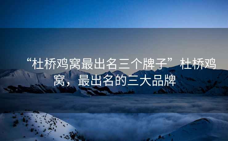 “杜橋雞窩最出名三個牌子”杜橋雞窩，最出名的三大品牌