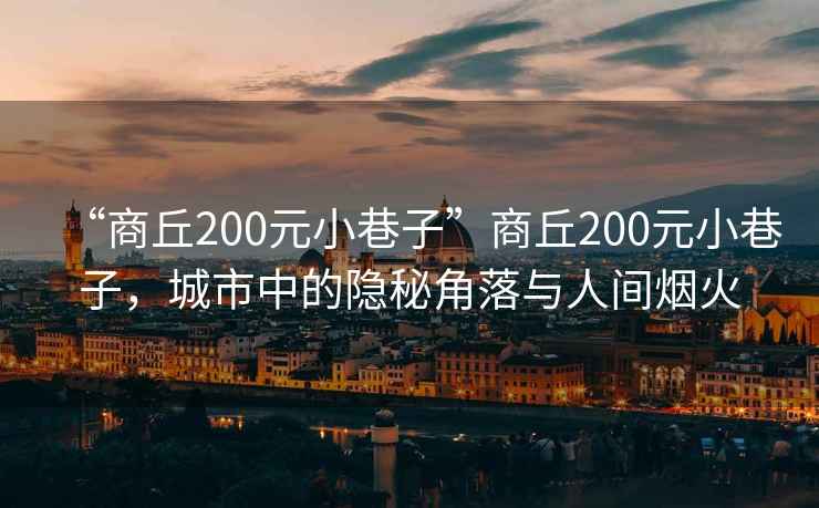 “商丘200元小巷子”商丘200元小巷子，城市中的隱秘角落與人間煙火