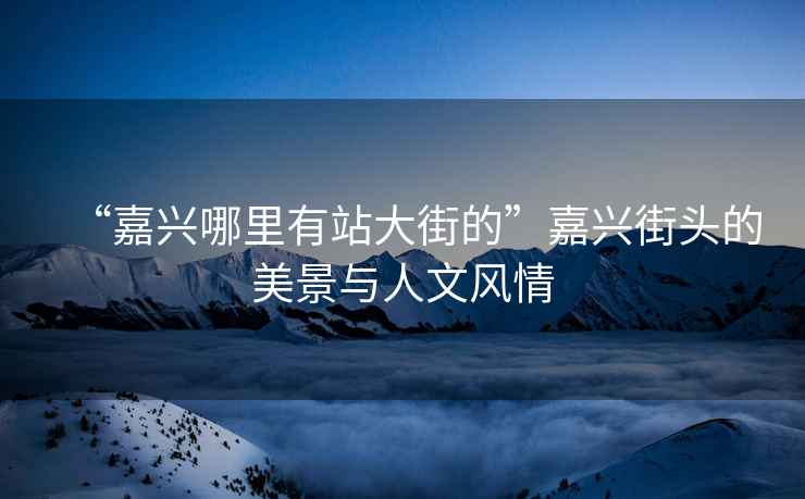 “嘉興哪里有站大街的”嘉興街頭的美景與人文風(fēng)情