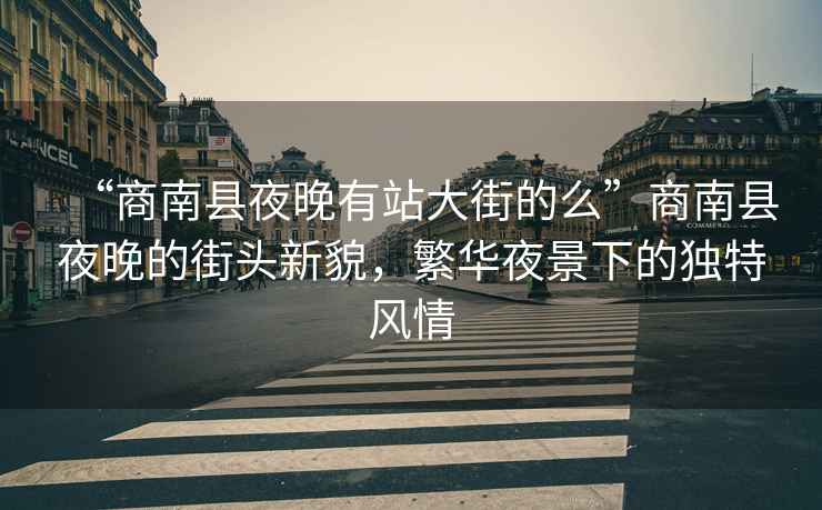 “商南縣夜晚有站大街的么”商南縣夜晚的街頭新貌，繁華夜景下的獨特風情