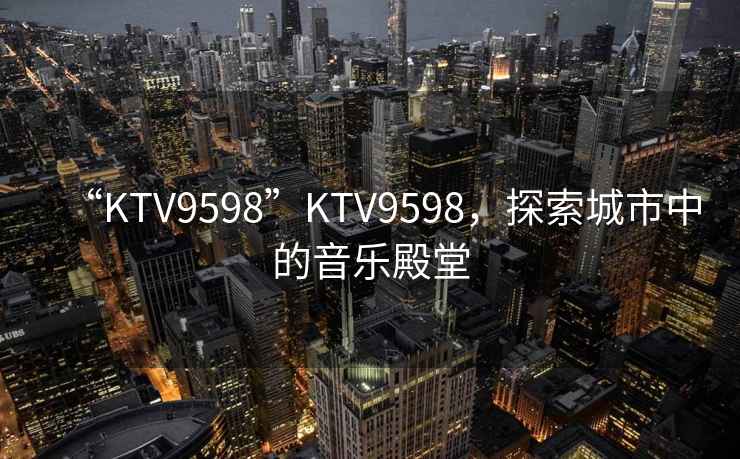 “KTV9598”KTV9598，探索城市中的音樂(lè)殿堂