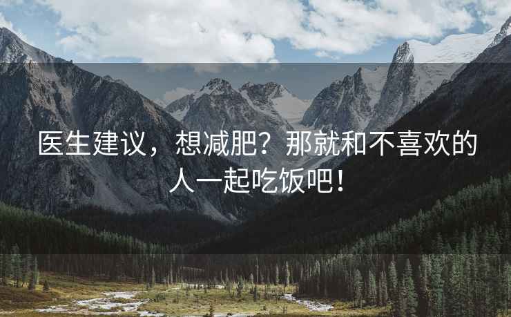 醫(yī)生建議，想減肥？那就和不喜歡的人一起吃飯吧！