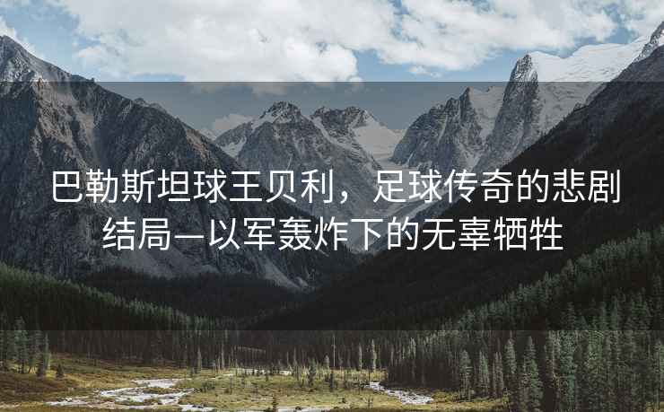 巴勒斯坦球王貝利，足球傳奇的悲劇結(jié)局—以軍轟炸下的無(wú)辜犧牲