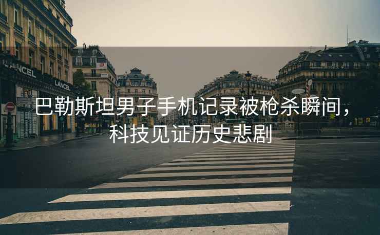 巴勒斯坦男子手機(jī)記錄被槍殺瞬間，科技見證歷史悲劇