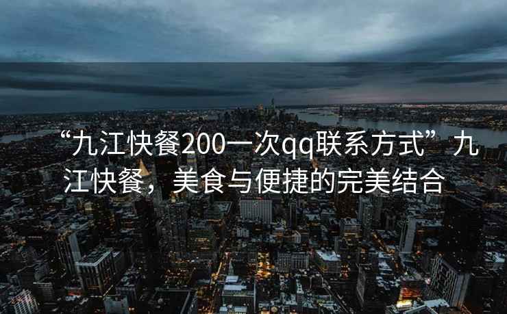 “九江快餐200一次qq聯(lián)系方式”九江快餐，美食與便捷的完美結(jié)合