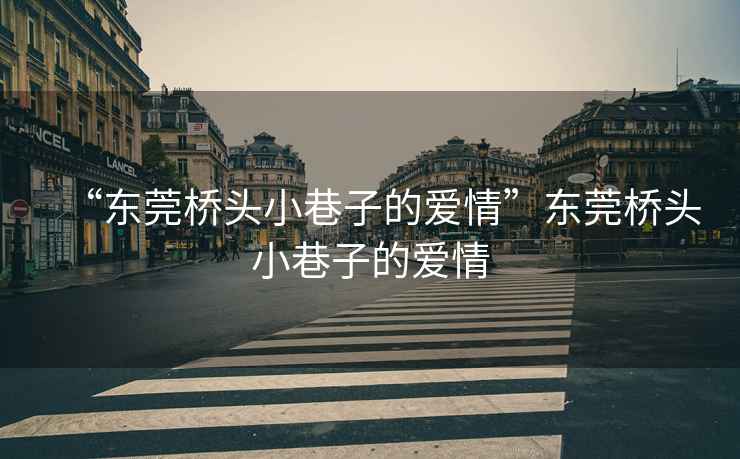 “東莞橋頭小巷子的愛情”東莞橋頭小巷子的愛情