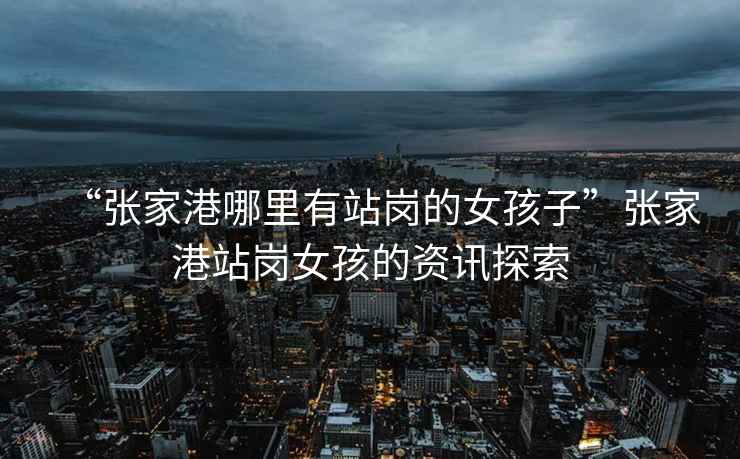 “張家港哪里有站崗的女孩子”張家港站崗女孩的資訊探索