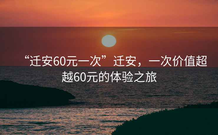 “遷安60元一次”遷安，一次價(jià)值超越60元的體驗(yàn)之旅